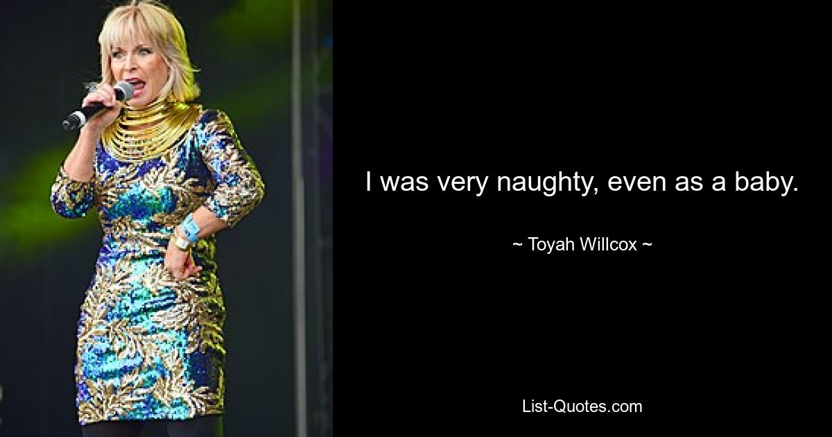 I was very naughty, even as a baby. — © Toyah Willcox