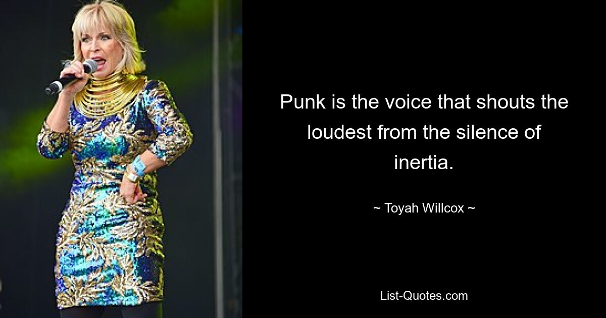 Punk is the voice that shouts the loudest from the silence of inertia. — © Toyah Willcox