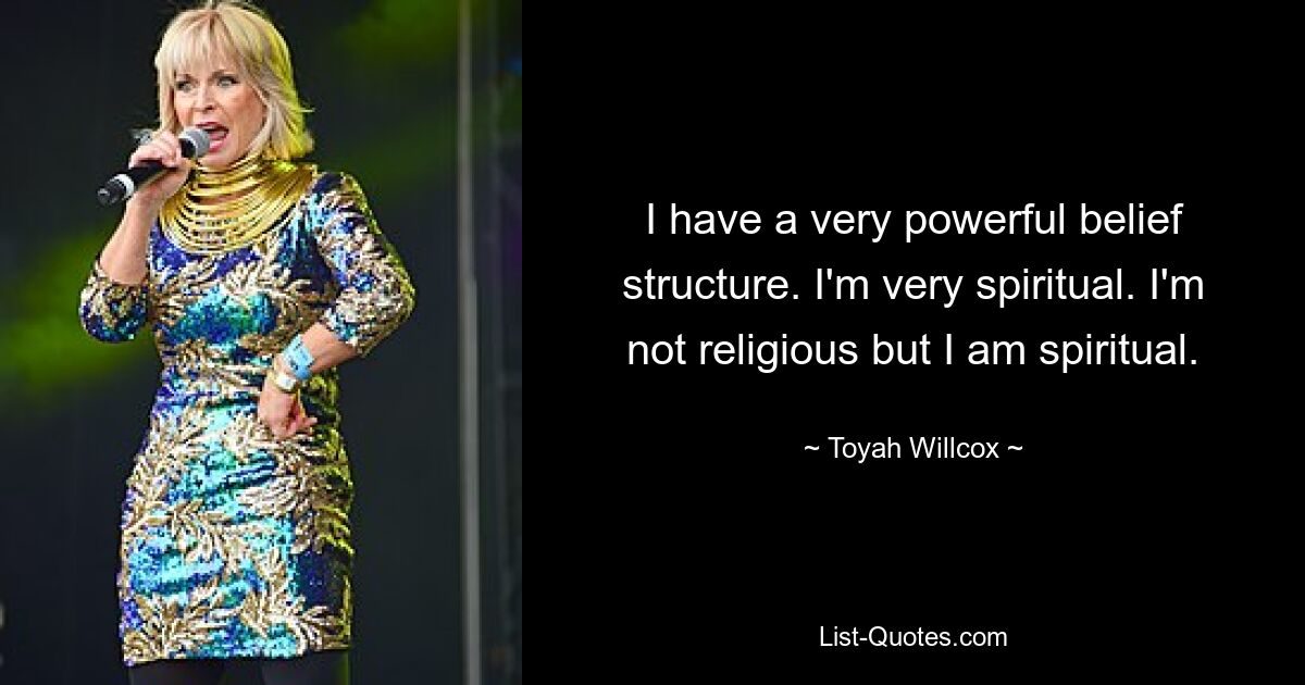 I have a very powerful belief structure. I'm very spiritual. I'm not religious but I am spiritual. — © Toyah Willcox