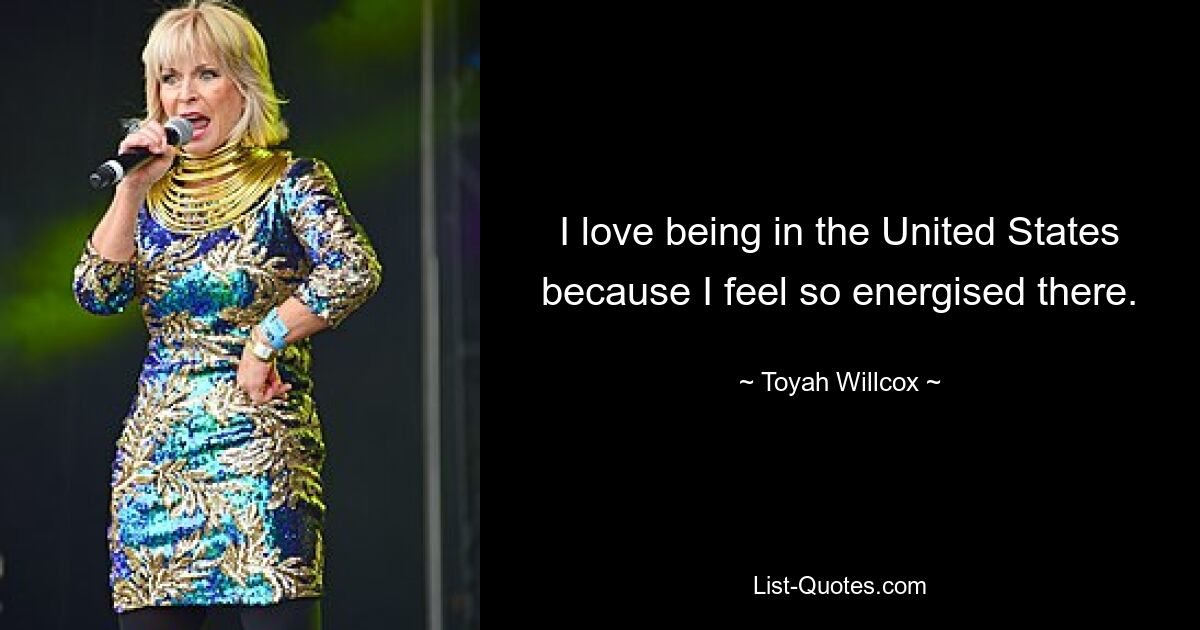 I love being in the United States because I feel so energised there. — © Toyah Willcox