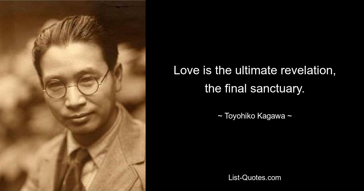 Love is the ultimate revelation, the final sanctuary. — © Toyohiko Kagawa