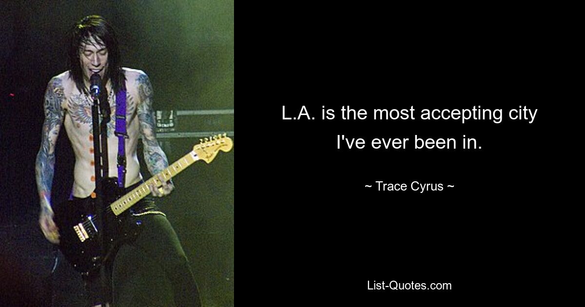 L.A. is the most accepting city I've ever been in. — © Trace Cyrus