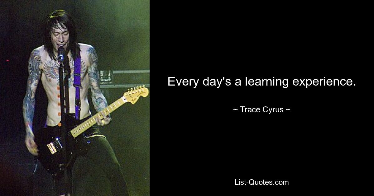 Every day's a learning experience. — © Trace Cyrus