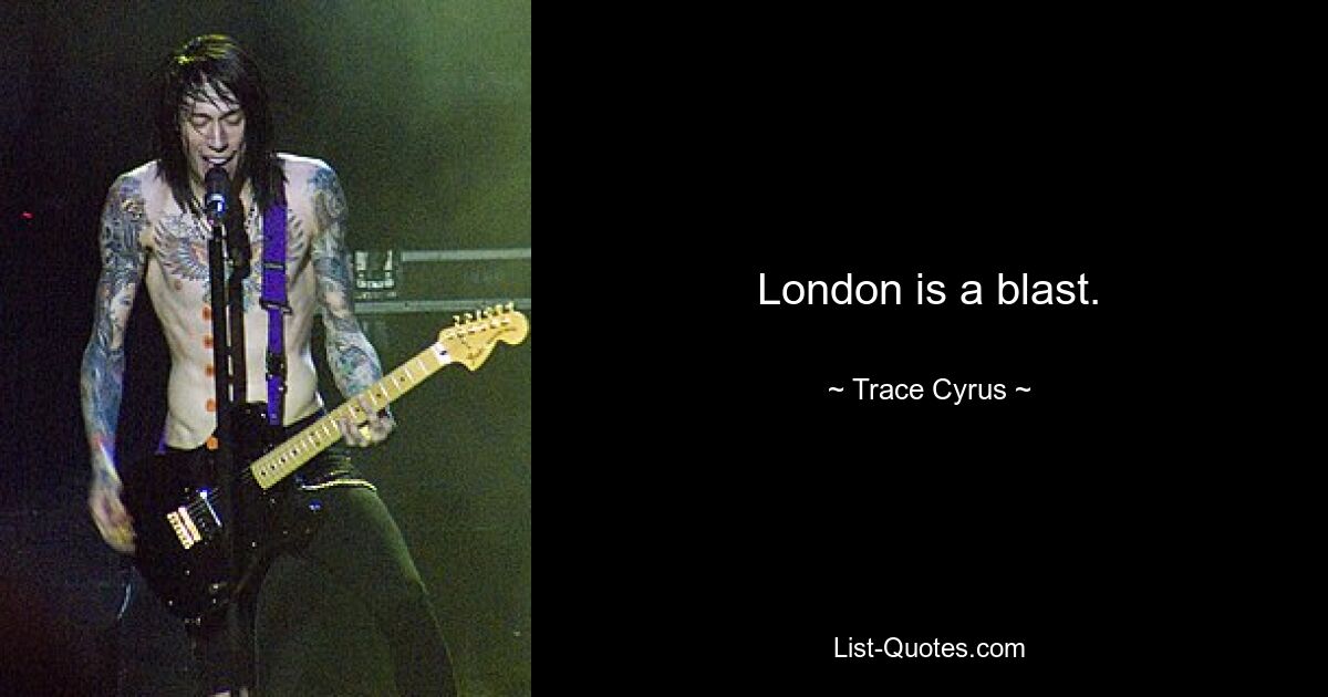 London is a blast. — © Trace Cyrus