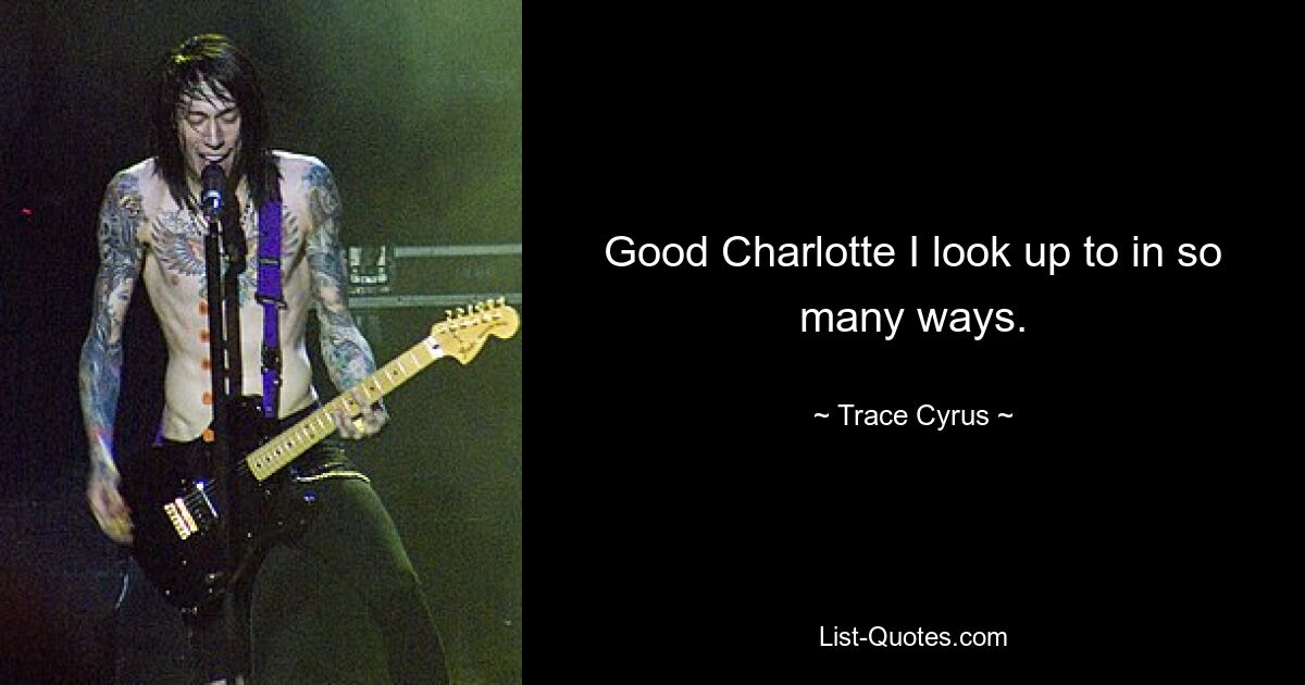 Good Charlotte I look up to in so many ways. — © Trace Cyrus