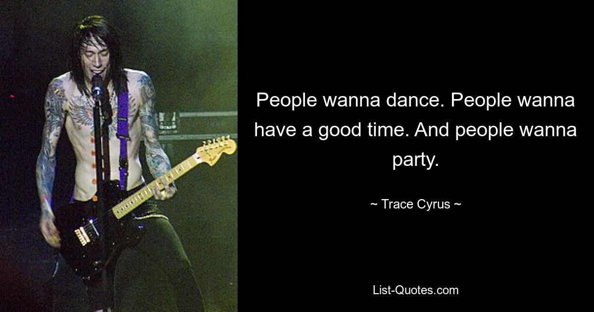 People wanna dance. People wanna have a good time. And people wanna party. — © Trace Cyrus