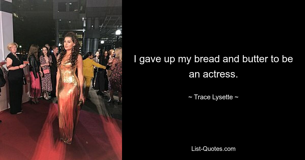 I gave up my bread and butter to be an actress. — © Trace Lysette