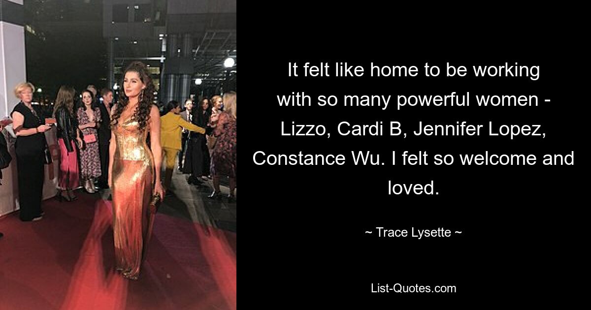 It felt like home to be working with so many powerful women - Lizzo, Cardi B, Jennifer Lopez, Constance Wu. I felt so welcome and loved. — © Trace Lysette