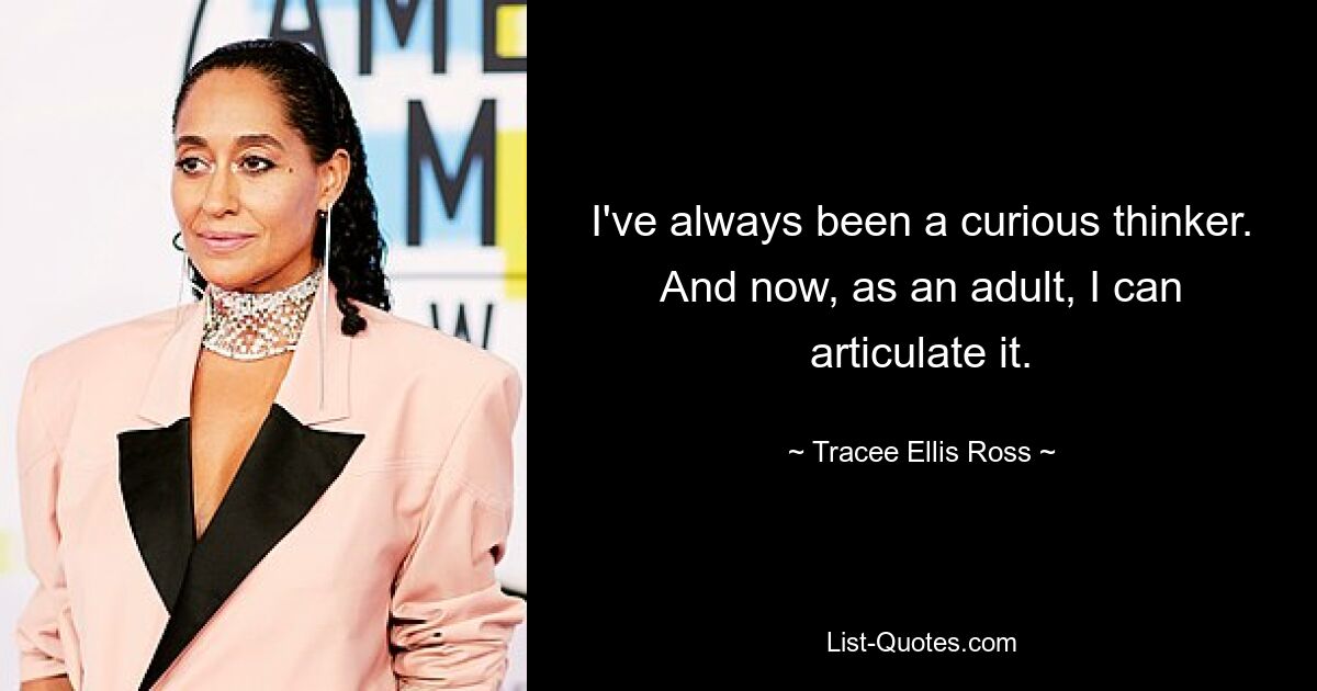 I've always been a curious thinker. And now, as an adult, I can articulate it. — © Tracee Ellis Ross