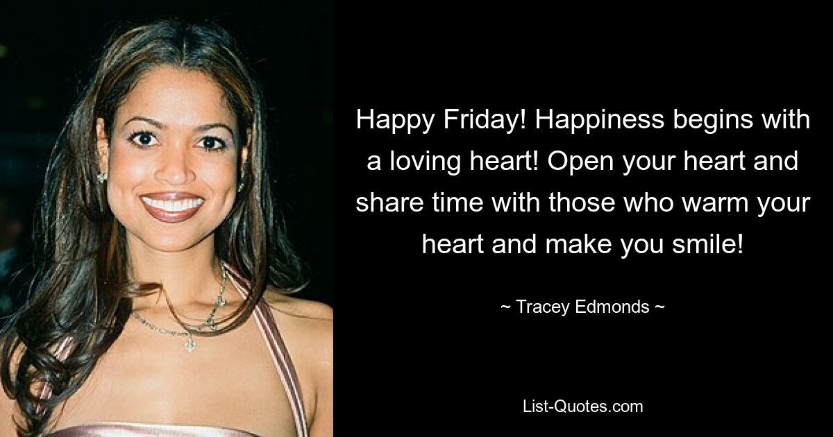 Happy Friday! Happiness begins with a loving heart! Open your heart and share time with those who warm your heart and make you smile! — © Tracey Edmonds