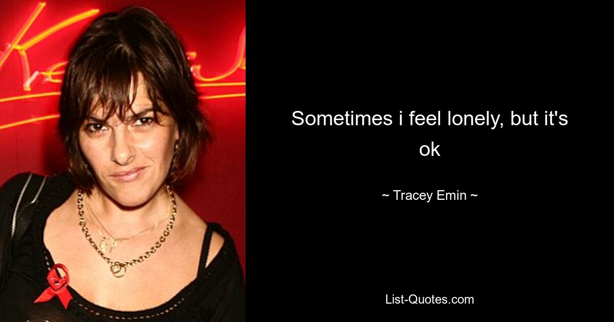 Sometimes i feel lonely, but it's ok — © Tracey Emin