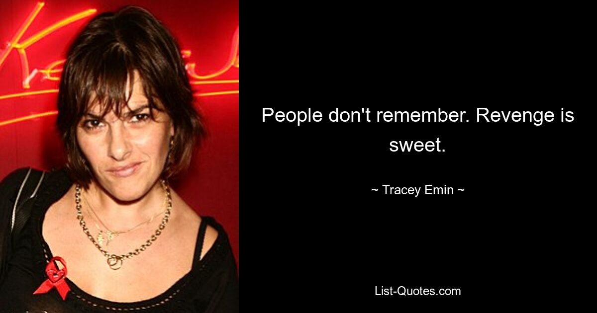 People don't remember. Revenge is sweet. — © Tracey Emin