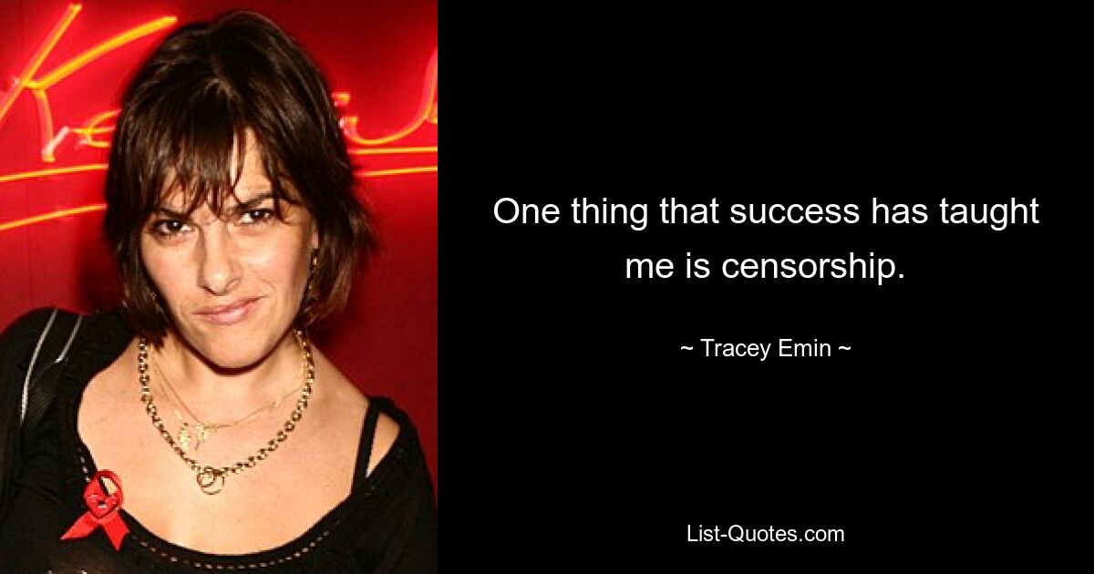 One thing that success has taught me is censorship. — © Tracey Emin