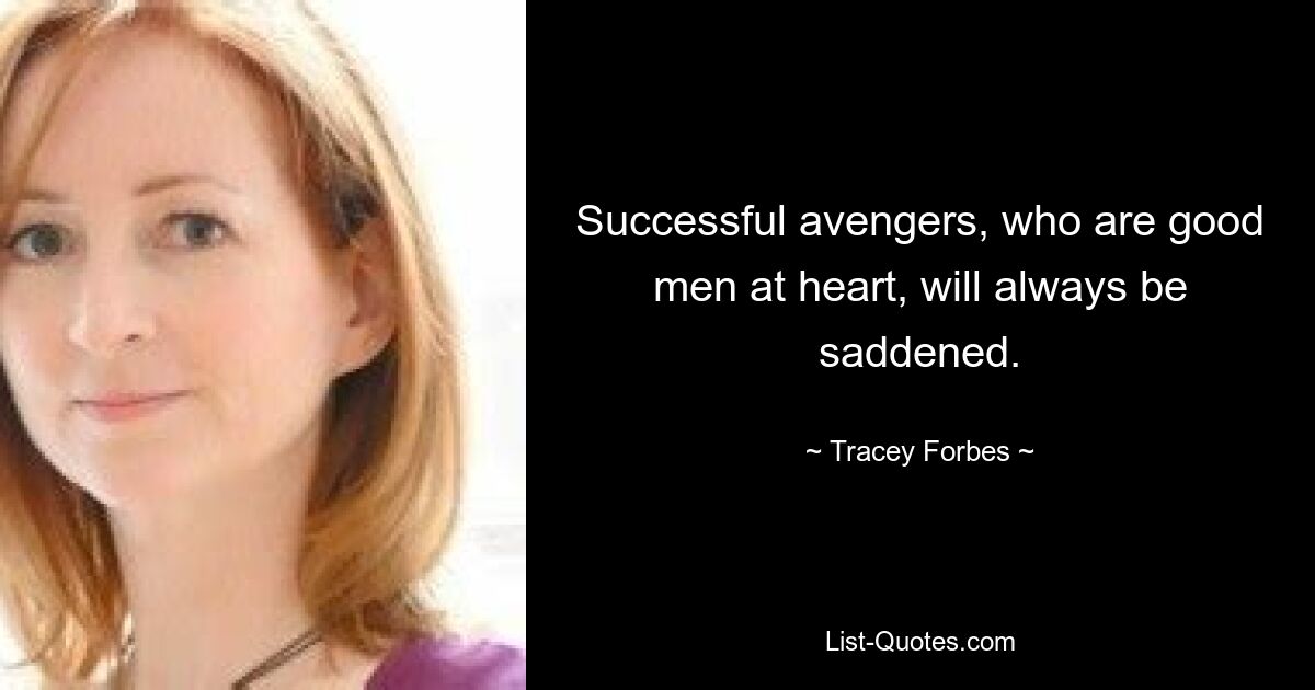 Successful avengers, who are good men at heart, will always be saddened. — © Tracey Forbes