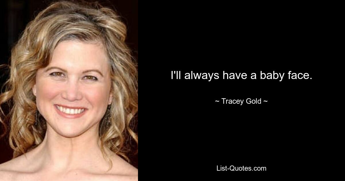 I'll always have a baby face. — © Tracey Gold