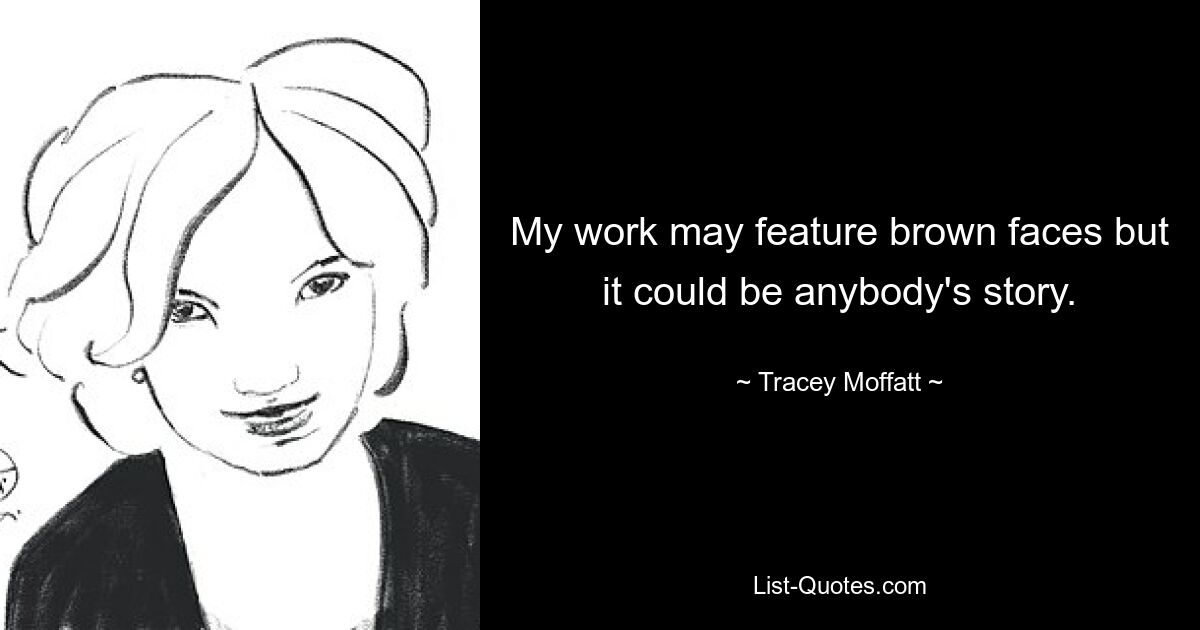 My work may feature brown faces but it could be anybody's story. — © Tracey Moffatt