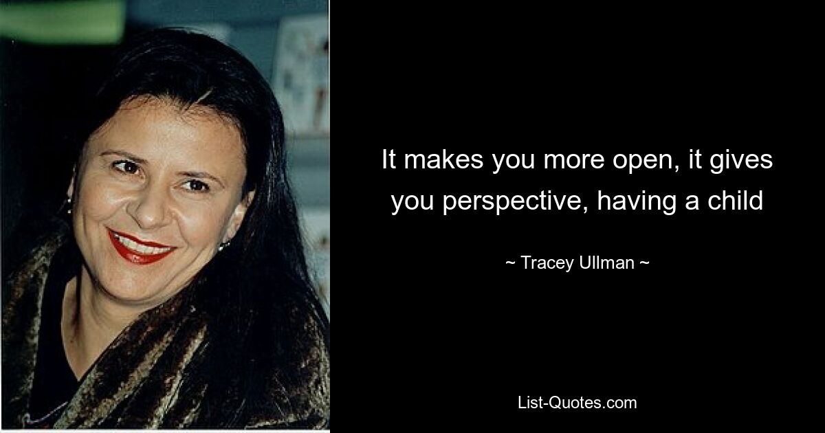 It makes you more open, it gives you perspective, having a child — © Tracey Ullman