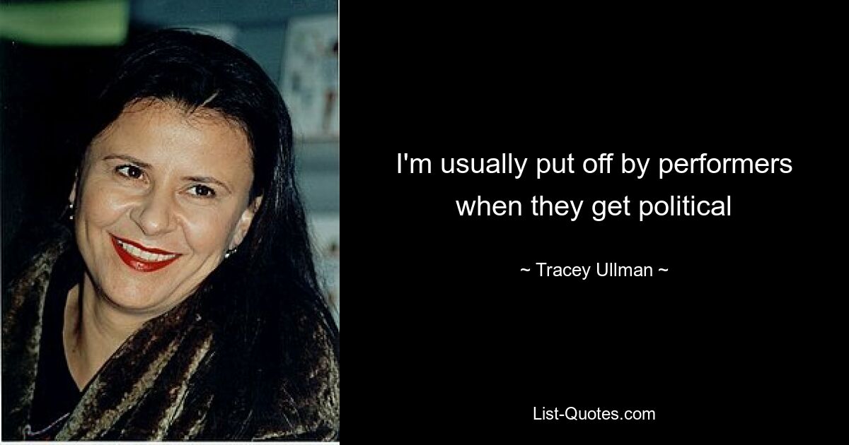 I'm usually put off by performers when they get political — © Tracey Ullman