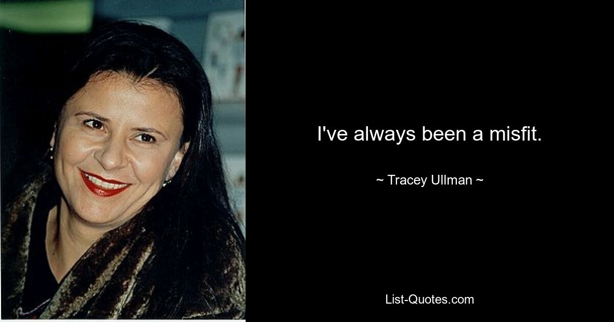 I've always been a misfit. — © Tracey Ullman