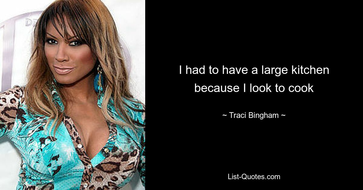 I had to have a large kitchen because I look to cook — © Traci Bingham