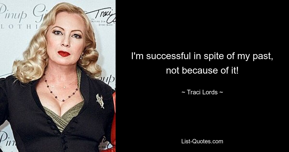 I'm successful in spite of my past, not because of it! — © Traci Lords