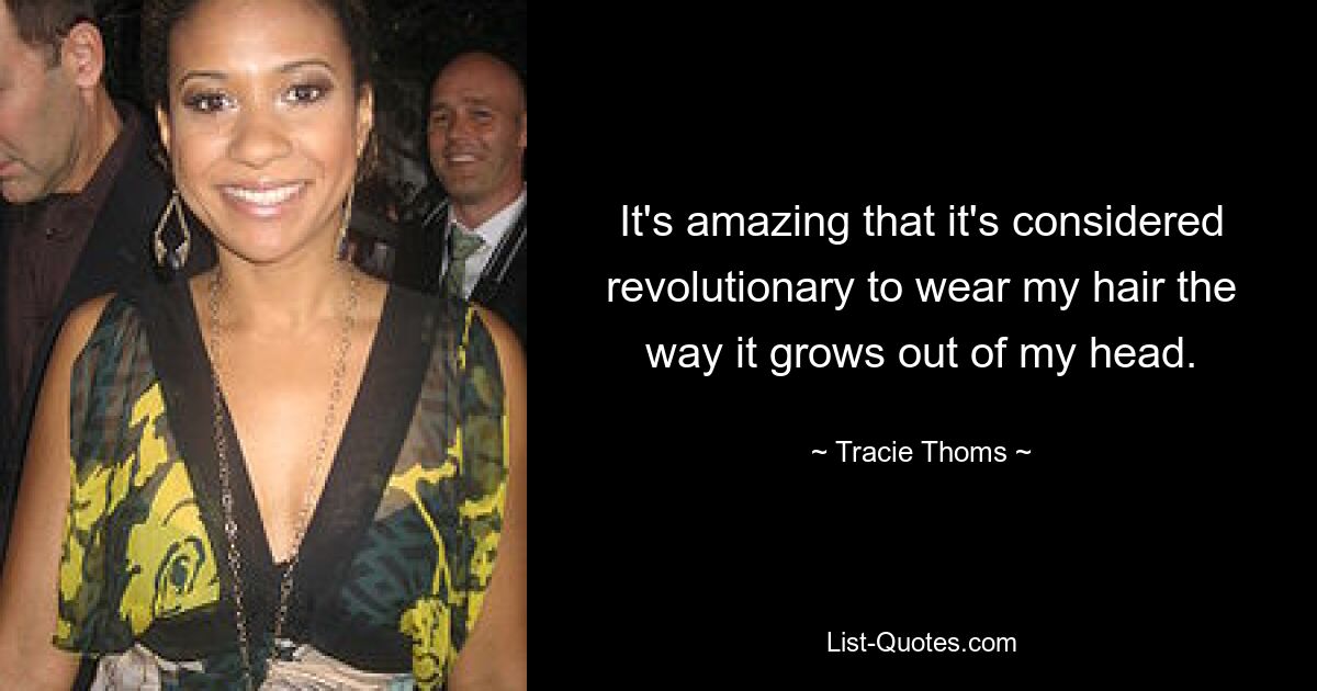 It's amazing that it's considered revolutionary to wear my hair the way it grows out of my head. — © Tracie Thoms