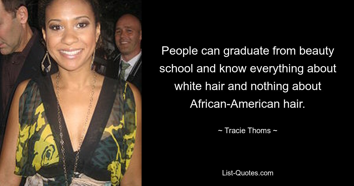 People can graduate from beauty school and know everything about white hair and nothing about African-American hair. — © Tracie Thoms