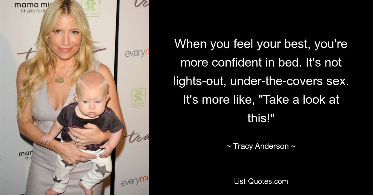 When you feel your best, you're more confident in bed. It's not lights-out, under-the-covers sex. It's more like, "Take a look at this!" — © Tracy Anderson