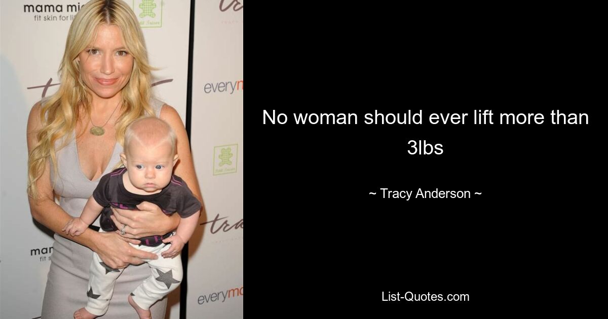 No woman should ever lift more than 3lbs — © Tracy Anderson