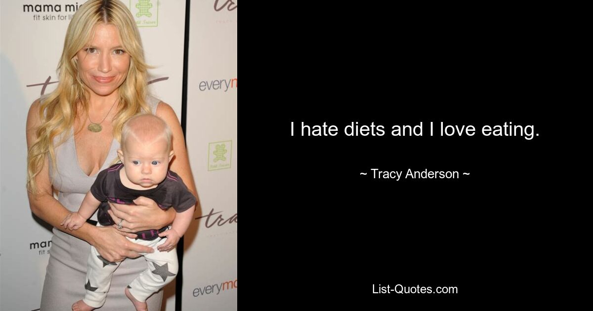 I hate diets and I love eating. — © Tracy Anderson