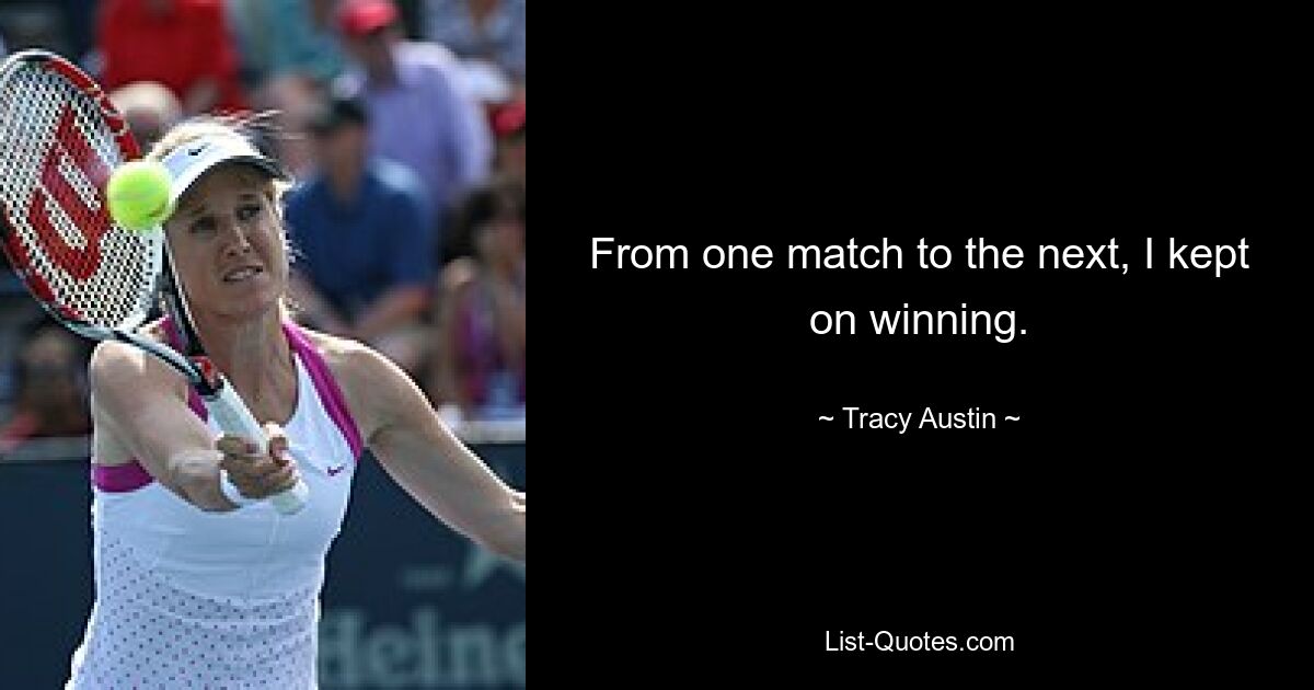 From one match to the next, I kept on winning. — © Tracy Austin