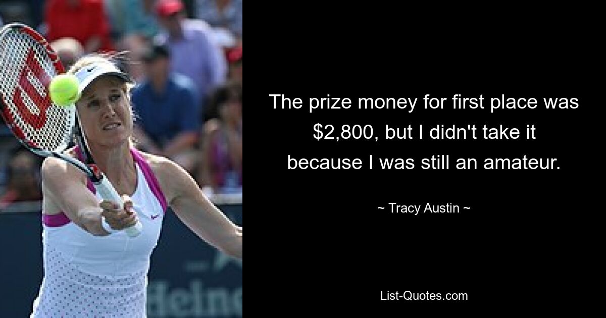 The prize money for first place was $2,800, but I didn't take it because I was still an amateur. — © Tracy Austin