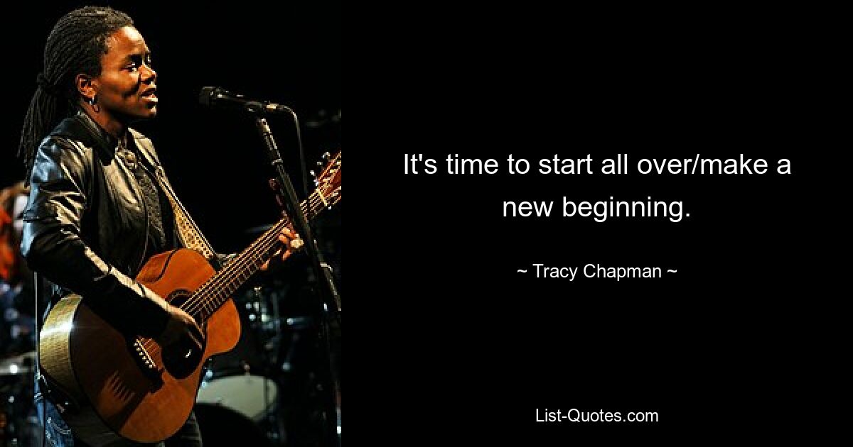 It's time to start all over/make a new beginning. — © Tracy Chapman