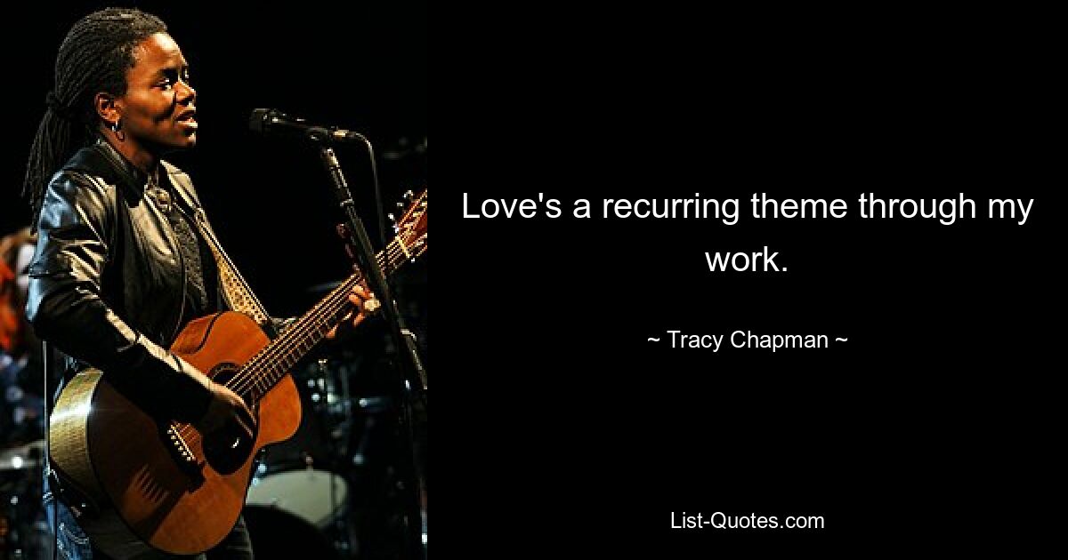 Love's a recurring theme through my work. — © Tracy Chapman