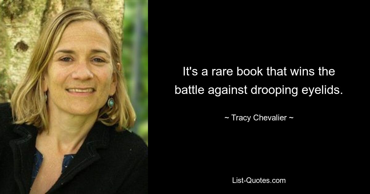 It's a rare book that wins the battle against drooping eyelids. — © Tracy Chevalier