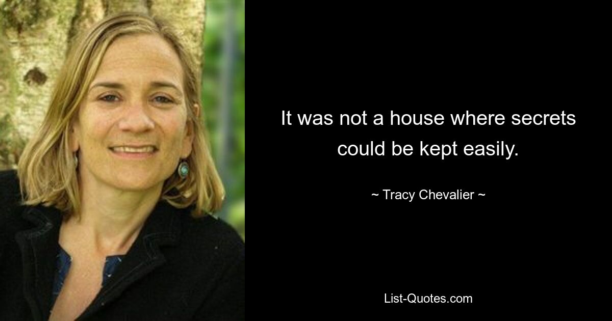 It was not a house where secrets could be kept easily. — © Tracy Chevalier