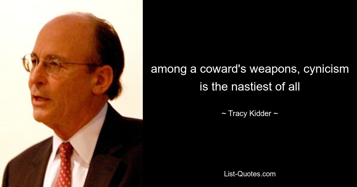 among a coward's weapons, cynicism is the nastiest of all — © Tracy Kidder