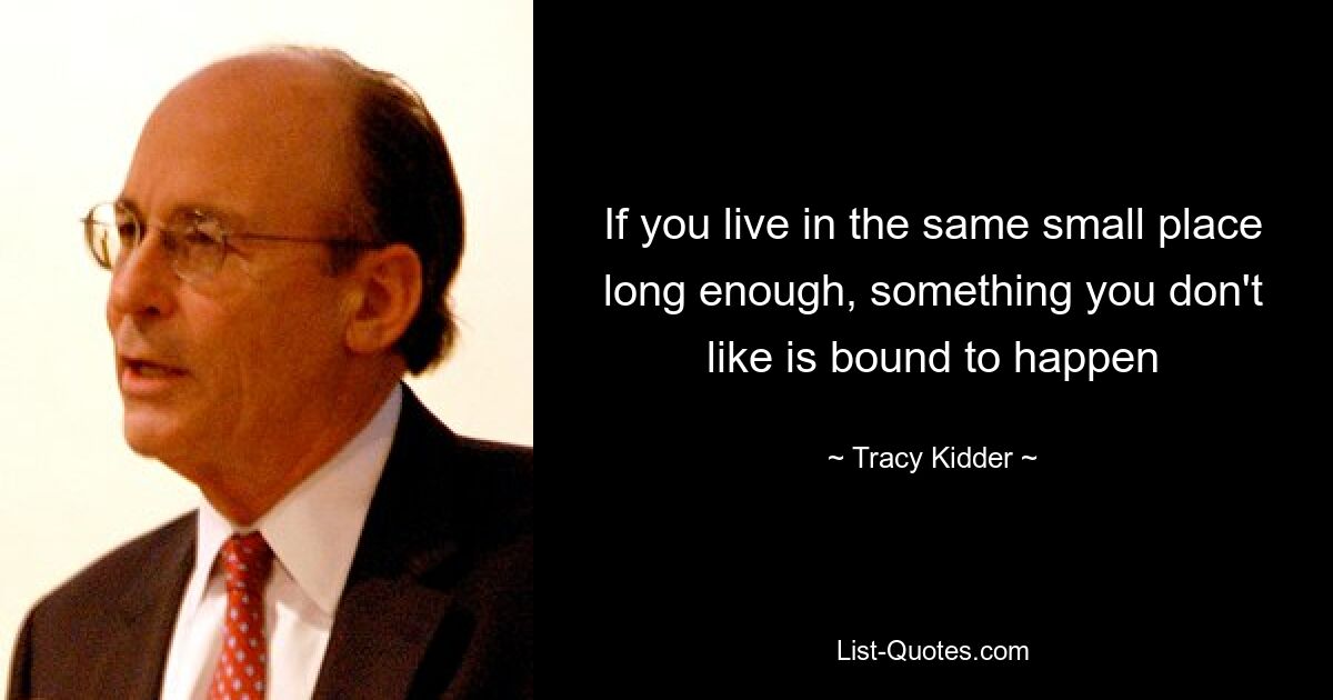 If you live in the same small place long enough, something you don't like is bound to happen — © Tracy Kidder