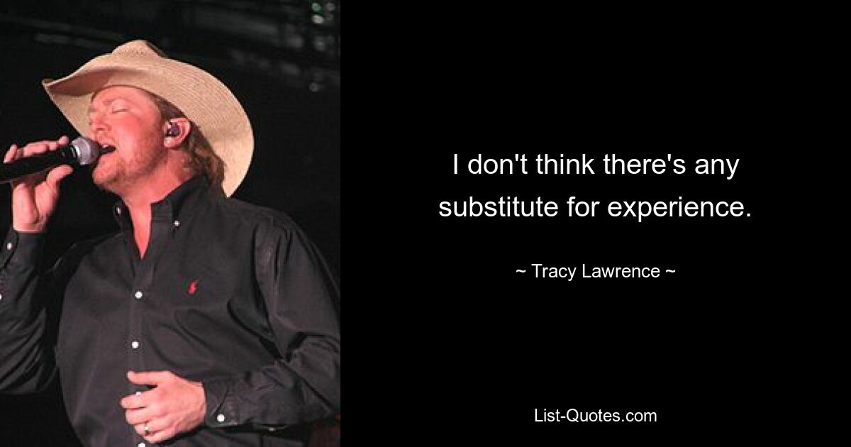 I don't think there's any substitute for experience. — © Tracy Lawrence