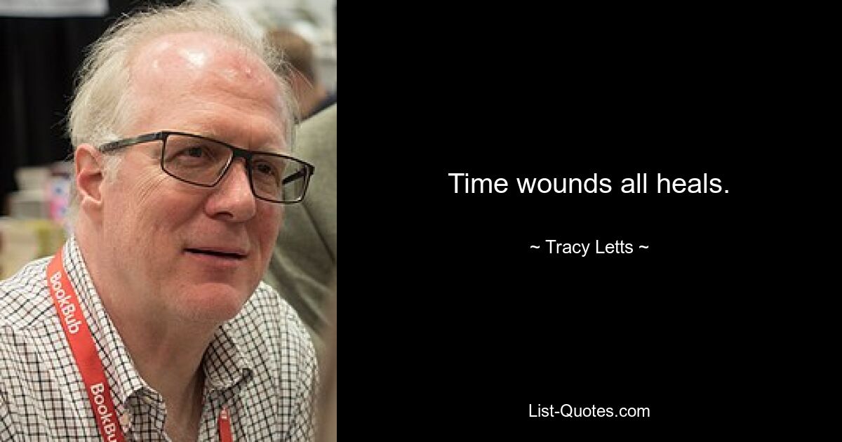 Time wounds all heals. — © Tracy Letts