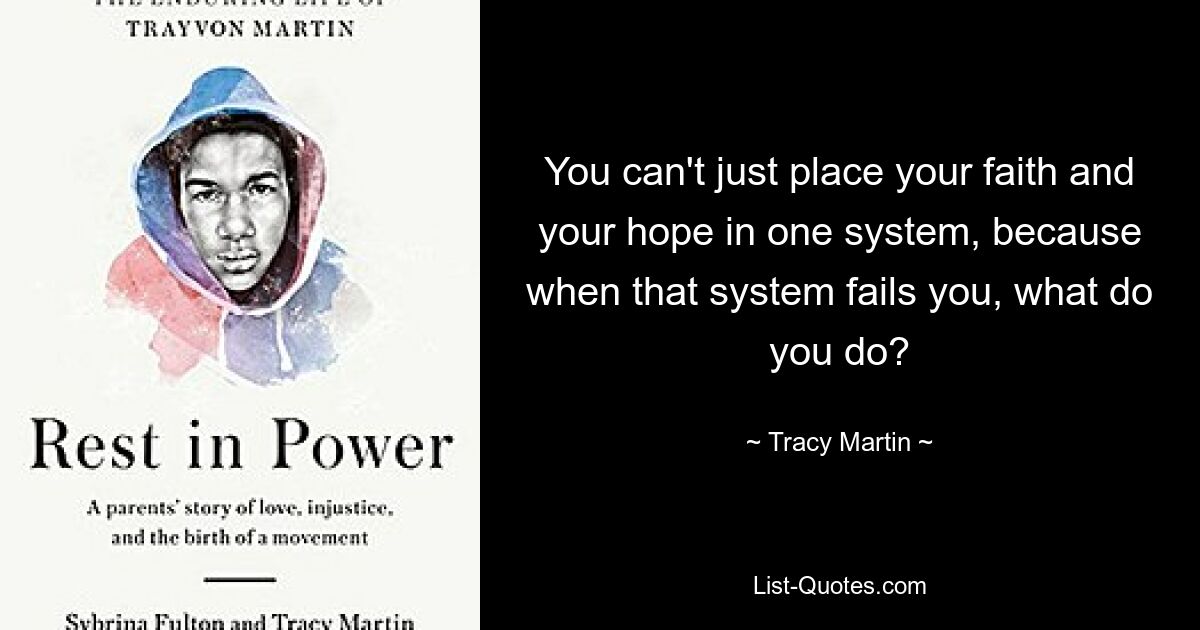 You can't just place your faith and your hope in one system, because when that system fails you, what do you do? — © Tracy Martin