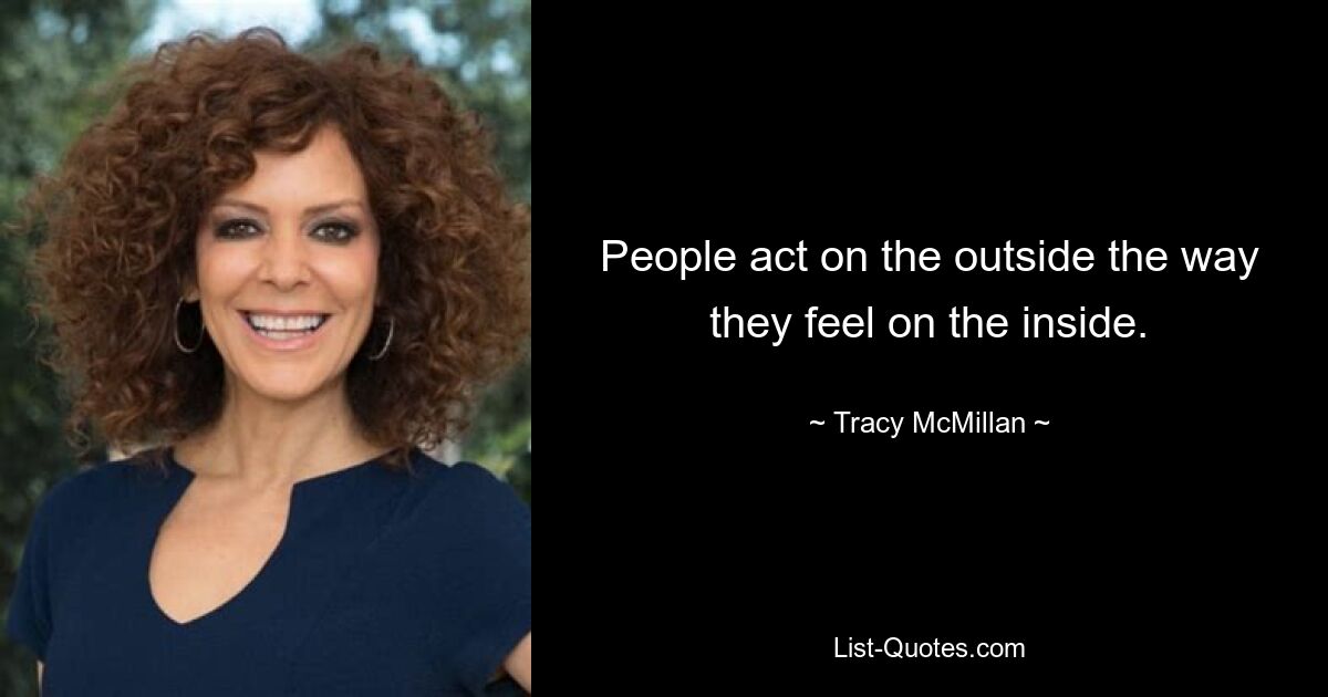 People act on the outside the way they feel on the inside. — © Tracy McMillan