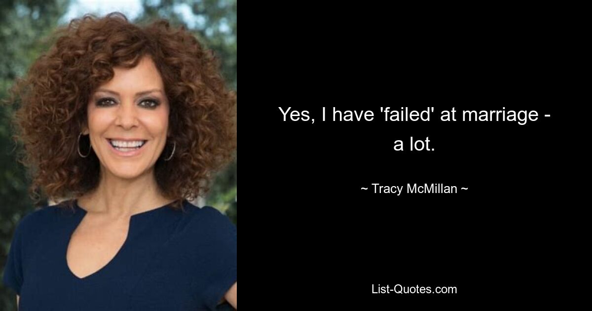 Yes, I have 'failed' at marriage - a lot. — © Tracy McMillan