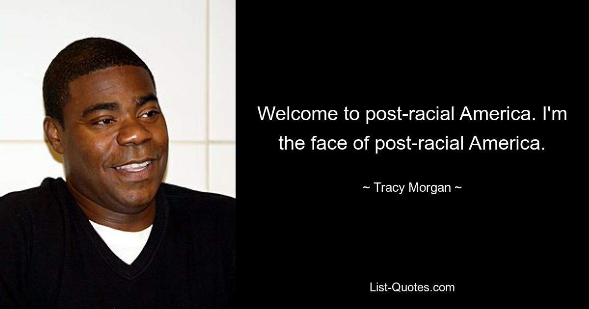 Welcome to post-racial America. I'm the face of post-racial America. — © Tracy Morgan