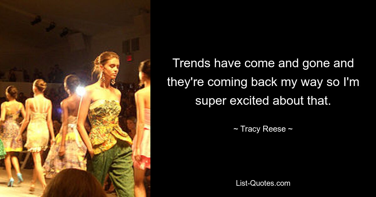 Trends have come and gone and they're coming back my way so I'm super excited about that. — © Tracy Reese