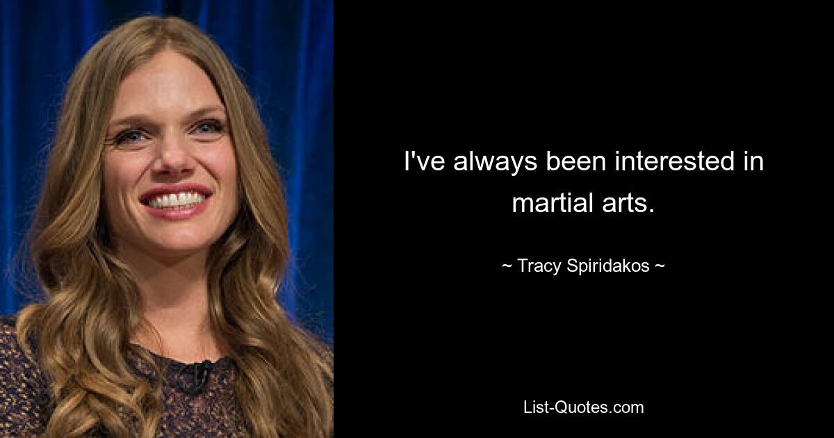 I've always been interested in martial arts. — © Tracy Spiridakos