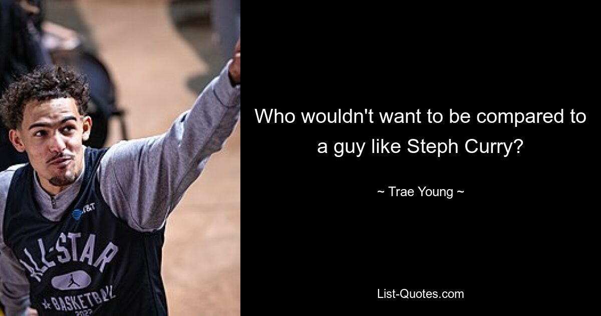 Who wouldn't want to be compared to a guy like Steph Curry? — © Trae Young