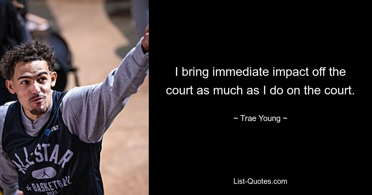 I bring immediate impact off the court as much as I do on the court. — © Trae Young