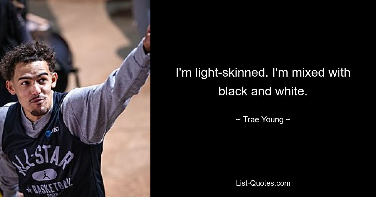 I'm light-skinned. I'm mixed with black and white. — © Trae Young