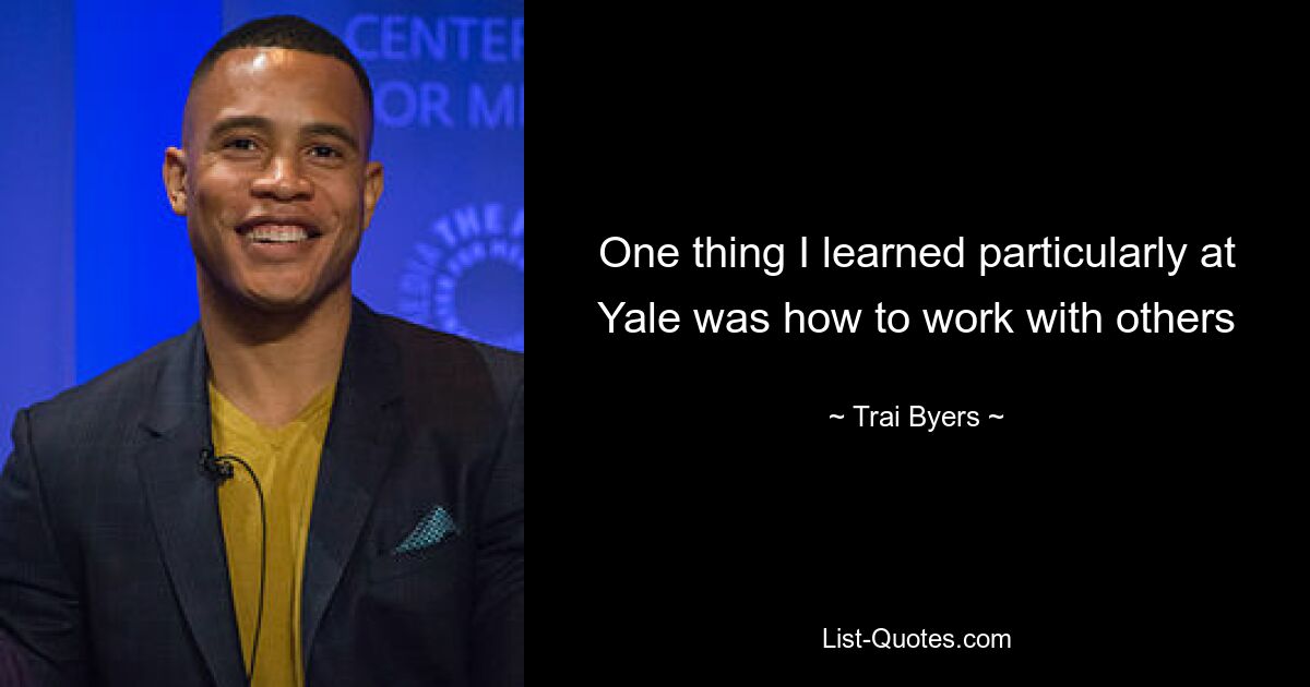 One thing I learned particularly at Yale was how to work with others — © Trai Byers